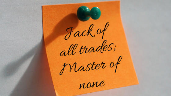 Jack of all trades; Master of none